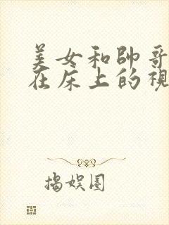 美女和帅哥一起在床上的视频