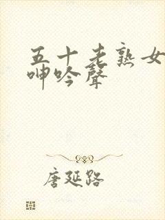 五十老熟女高潮呻吟声