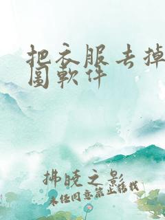 把衣服去掉的p图软件