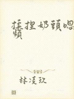 揉捏奶头嗯啊视频