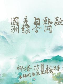 国产日韩欧美亚洲综合网