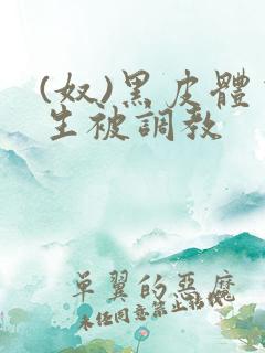 (奴)黑皮体育生被调教