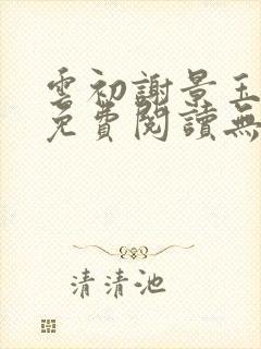 云初谢景玉小说免费阅读无弹窗