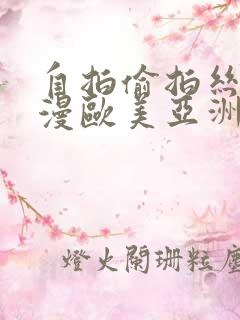 自拍偷拍丝袜动漫欧美亚洲