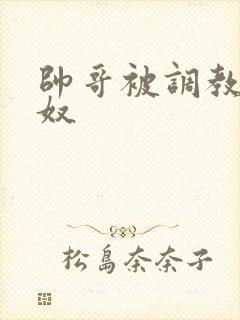 帅哥被调教成狗奴