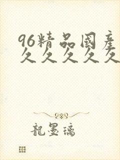 96精品国产爱久久久久久