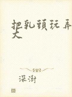 把乳头玩弄的很大