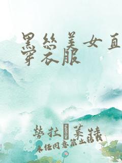 黑丝美女直播不穿衣服