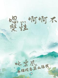 嗯…啊啊不要h双性