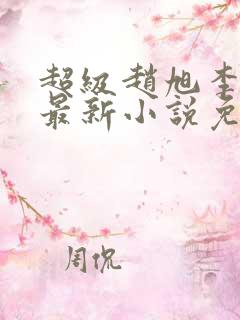 超级赵旭李晴晴最新小说免费阅读