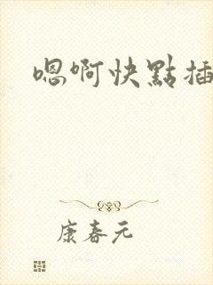 嗯啊快点插用力