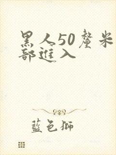 黑人50厘米全部进入