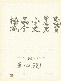 极品小农民无删减全文免费阅读