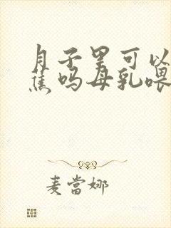 月子里可以吃香蕉吗母乳喂养