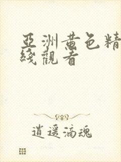 亚洲黄色精选在线观看