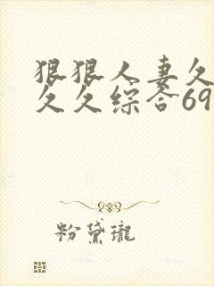 狠狠人妻久久久久久综合69