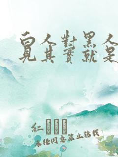 白人对黑人的偏见其实就是()造成的.