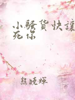 小骚货快让我操死你