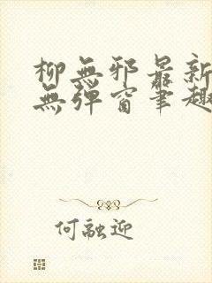 柳无邪最新章节无弹窗笔趣阁