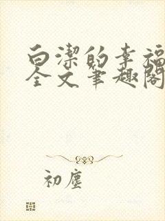 白洁的幸福生活全文笔趣阁