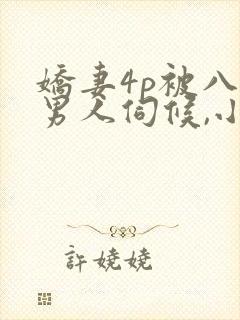 娇妻4p被八个男人伺候,小说