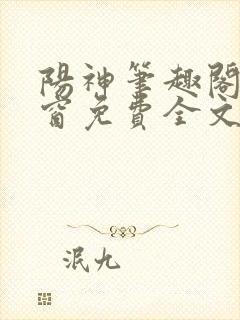 阳神笔趣阁无弹窗免费全文