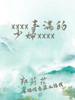 xxxx丰满的少妇xxxx