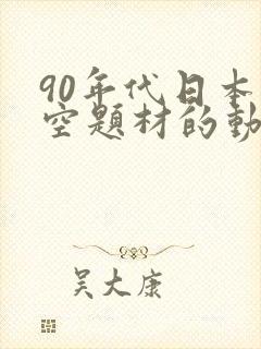 90年代日本太空题材的动画片