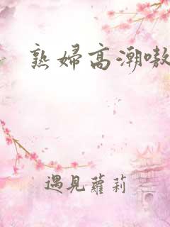 熟妇高潮嗷嗷叫