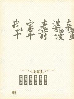 我家老婆来自一千年前 漫画全集免费阅读