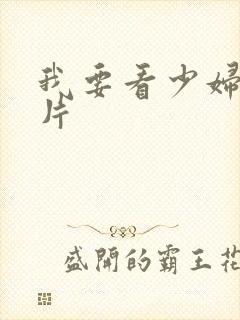 我要看少妇的淫片