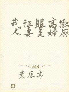 我征服高傲警花人妻美妇麻麻