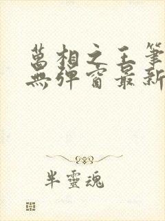 万相之王笔趣阁无弹窗最新阅读