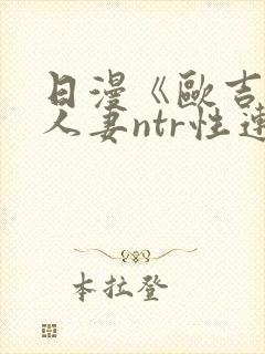 日漫《欧吉桑与人妻ntr性连接》