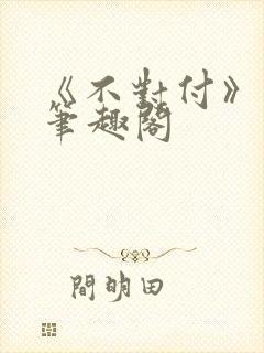 《不对付》番外笔趣阁