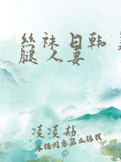 丝袜 日韩 美腿 人妻