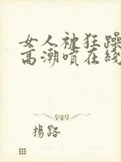 女人被狂躁c到高潮喷在线观看