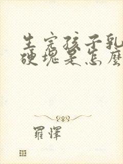 生完孩子乳房有硬块是怎么回事