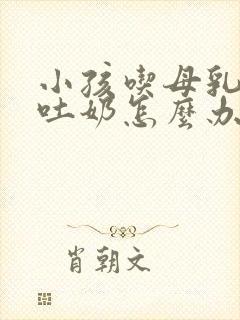 小孩吃母乳老是吐奶怎么办