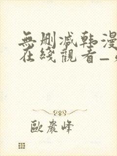 无删减韩漫免费在线观看_第一漫画