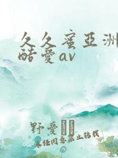 久久蜜亚洲精品酷爱av