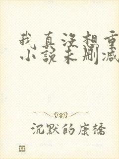 我真没想重生啊小说未删减完整版