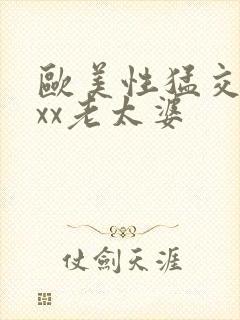 欧美性猛交xxxx老太婆