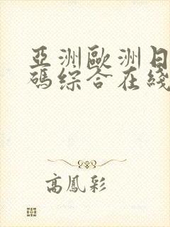 亚洲欧洲日产国码综合在线