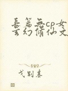 长篇无cp女强玄幻修仙文