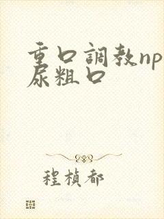 重口调教np喝尿粗口