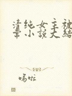 清纯女主被擒日常小说大结局