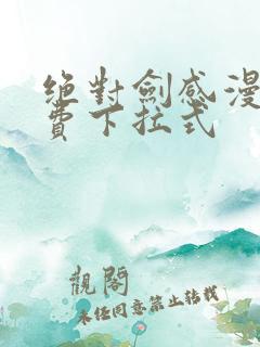 绝对剑感漫画免费下拉式