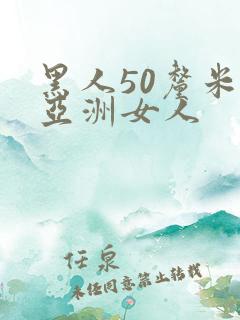 黑人50厘米交亚洲女人