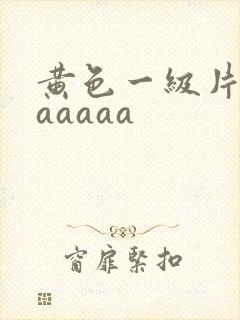 黄色一级片aaaaaaa